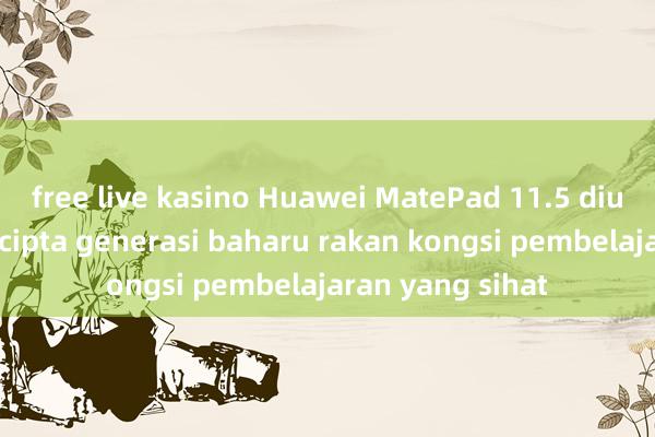 free live kasino Huawei MatePad 11.5 diumumkan: mencipta generasi baharu rakan kongsi pembelajaran yang sihat