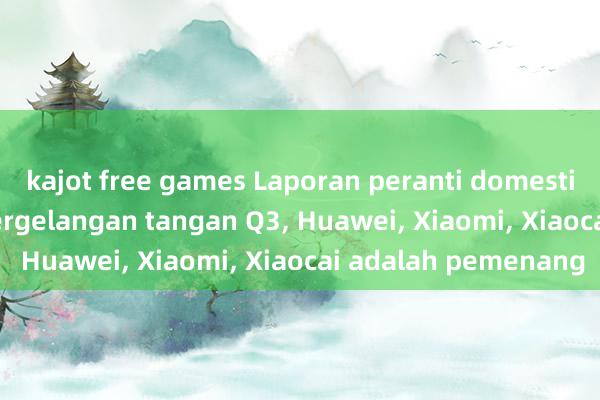 kajot free games Laporan peranti domestik yang dipakai di pergelangan tangan Q3, Huawei, Xiaomi, Xiaocai adalah pemenang