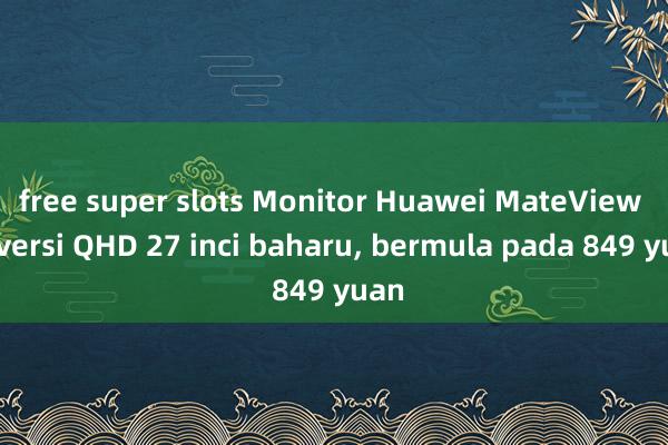 free super slots Monitor Huawei MateView SE versi QHD 27 inci baharu, bermula pada 849 yuan