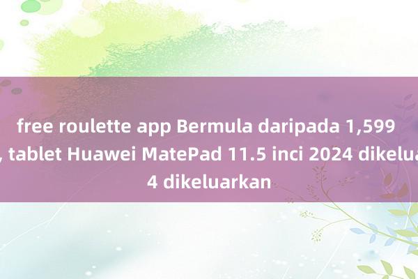 free roulette app Bermula daripada 1,599 yuan, tablet Huawei MatePad 11.5 inci 2024 dikeluarkan