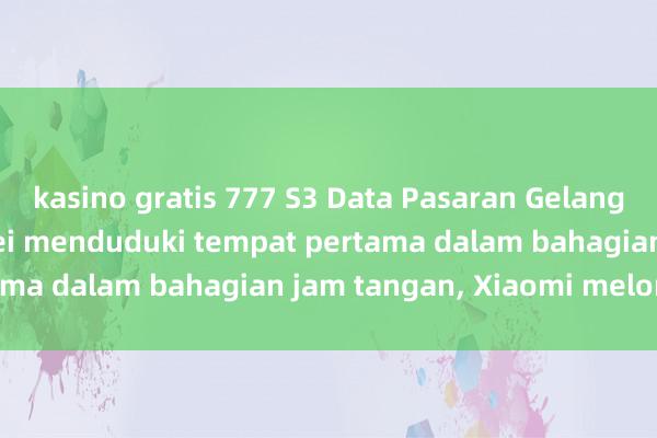 kasino gratis 777 S3 Data Pasaran Gelang Pintar China: Huawei menduduki tempat pertama dalam bahagian jam tangan, Xiaomi melonjak