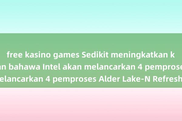 free kasino games Sedikit meningkatkan kekerapan, dilaporkan bahawa Intel akan melancarkan 4 pemproses Alder Lake-N Refresh