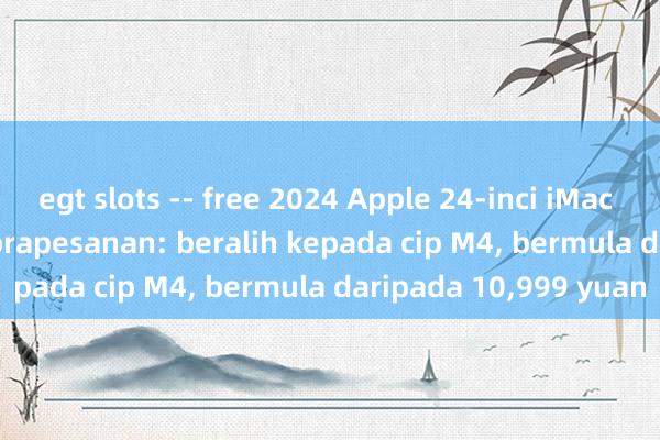 egt slots -- free 2024 Apple 24-inci iMac kini tersedia untuk prapesanan: beralih kepada cip M4, bermula daripada 10,999 yuan