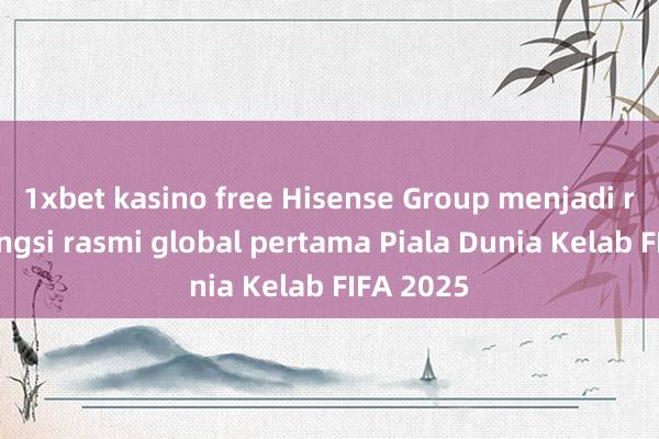 1xbet kasino free Hisense Group menjadi rakan kongsi rasmi global pertama Piala Dunia Kelab FIFA 2025