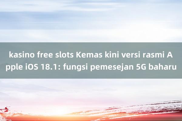 kasino free slots Kemas kini versi rasmi Apple iOS 18.1: fungsi pemesejan 5G baharu