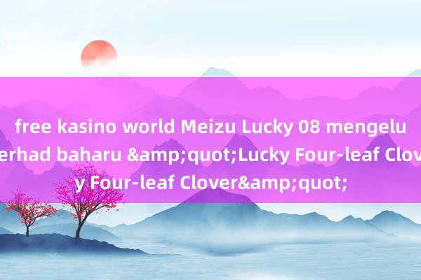 free kasino world Meizu Lucky 08 mengeluarkan warna terhad baharu &quot;Lucky Four-leaf Clover&quot;