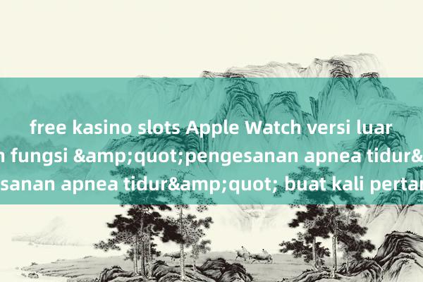 free kasino slots Apple Watch versi luar negara melancarkan fungsi &quot;pengesanan apnea tidur&quot; buat kali pertama