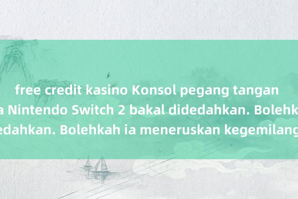 free credit kasino Konsol pegang tangan generasi seterusnya Nintendo Switch 2 bakal didedahkan. Bolehkah ia meneruskan kegemilangannya?