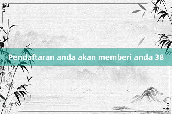 Pendaftaran anda akan memberi anda 38