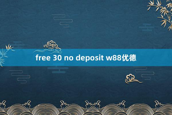 free 30 no deposit w88优德