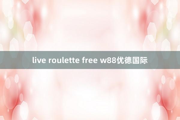 live roulette free w88优德国际