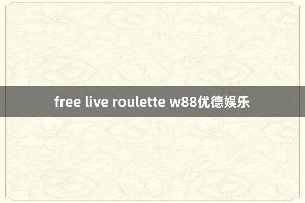 free live roulette w88优德娱乐