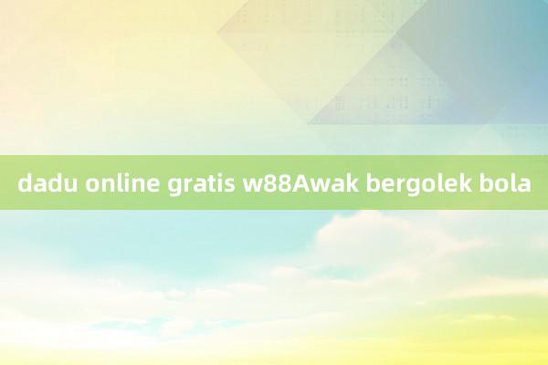 dadu online gratis w88Awak bergolek bola