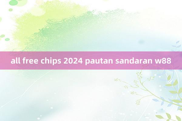 all free chips 2024 pautan sandaran w88