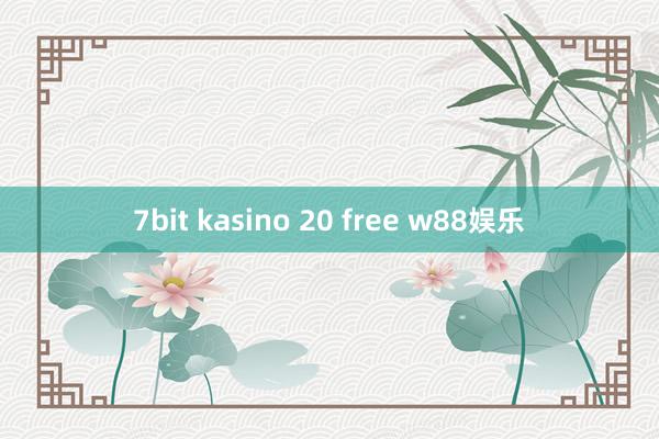 7bit kasino 20 free w88娱乐