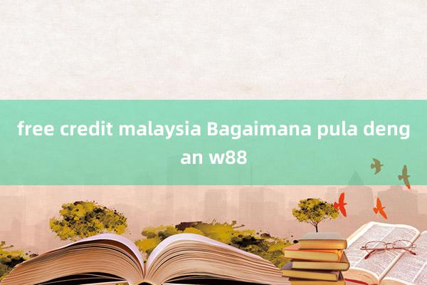 free credit malaysia Bagaimana pula dengan w88