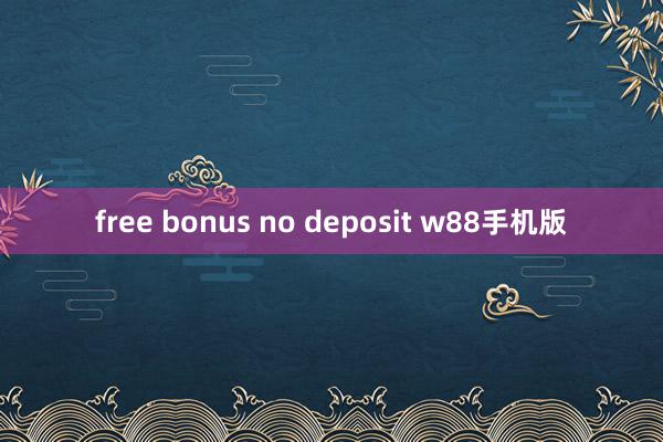 free bonus no deposit w88手机版