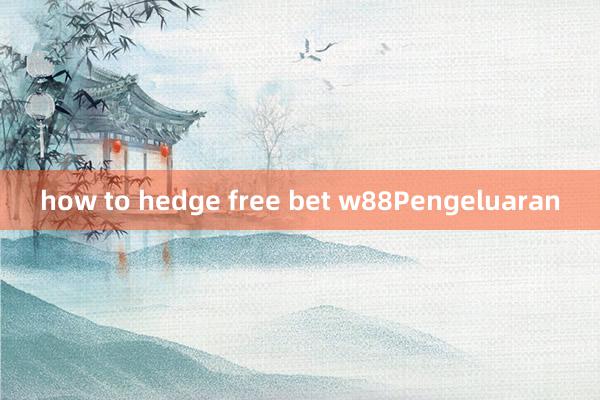 how to hedge free bet w88Pengeluaran